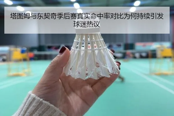 塔图姆与东契奇季后赛真实命中率对比为何持续引发球迷热议